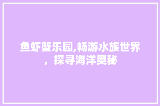 鱼虾蟹乐园,畅游水族世界，探寻海洋奥秘