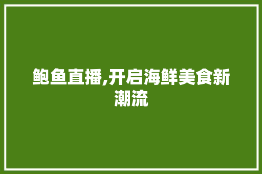 鲍鱼直播,开启海鲜美食新潮流 电脑基础