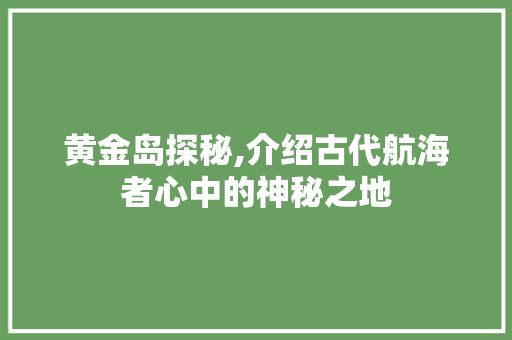 黄金岛探秘,介绍古代航海者心中的神秘之地 电脑配置