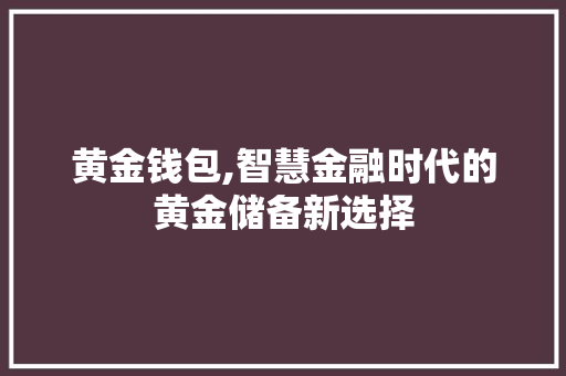 黄金钱包,智慧金融时代的黄金储备新选择 电脑故障维修