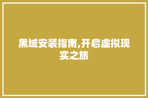 黑域安装指南,开启虚拟现实之旅 电脑故障维修