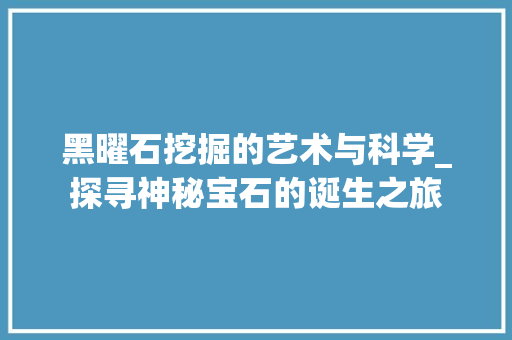 黑曜石挖掘的艺术与科学_探寻神秘宝石的诞生之旅