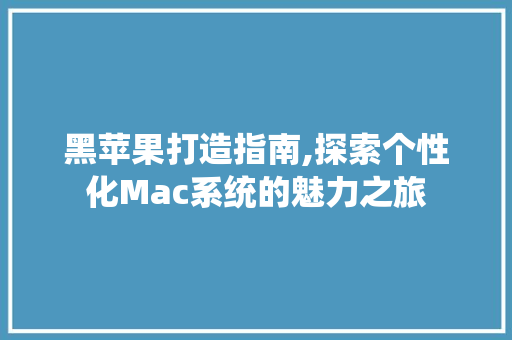 黑苹果打造指南,探索个性化Mac系统的魅力之旅 电脑基础