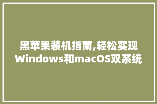 黑苹果装机指南,轻松实现Windows和macOS双系统体验 电脑基础 黑苹果装机指南,轻松实现Windows和macOS双系统体验 电脑基础