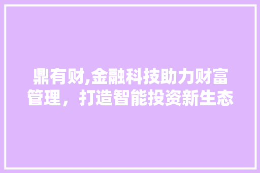 鼎有财,金融科技助力财富管理，打造智能投资新生态 网络技术