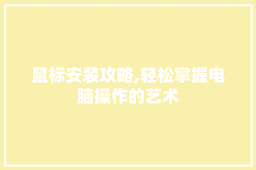 鼠标安装攻略,轻松掌握电脑操作的艺术 操作系统