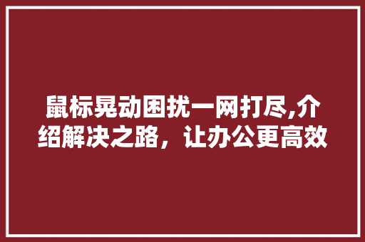 鼠标晃动困扰一网打尽,介绍解决之路，让办公更高效 电脑故障维修