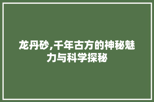 龙丹砂,千年古方的神秘魅力与科学探秘 编程语言