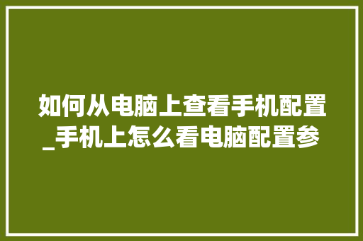 如何从电脑上查看手机配置_手机上怎么看电脑配置参数 网络技术