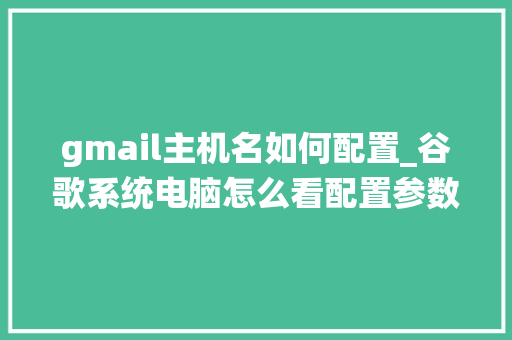gmail主机名如何配置_谷歌系统电脑怎么看配置参数 网络技术