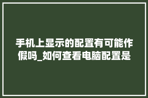 手机上显示的配置有可能作假吗_如何查看电脑配置是否造假 电脑故障维修
