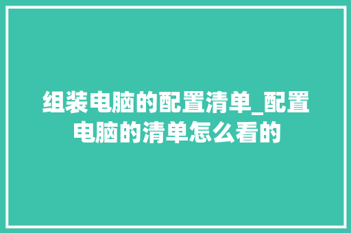 组装电脑的配置清单_配置电脑的清单怎么看的