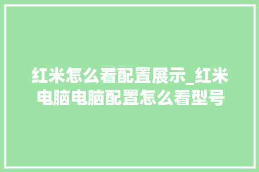 红米怎么看配置展示_红米电脑电脑配置怎么看型号