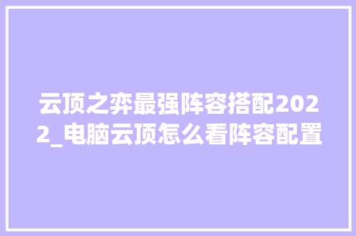 云顶之弈最强阵容搭配2022_电脑云顶怎么看阵容配置图 电脑故障维修