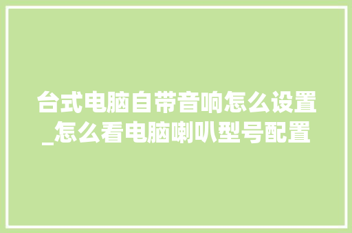 台式电脑自带音响怎么设置_怎么看电脑喇叭型号配置参数