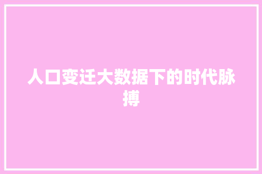人口变迁大数据下的时代脉搏