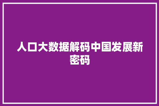 人口大数据解码中国发展新密码