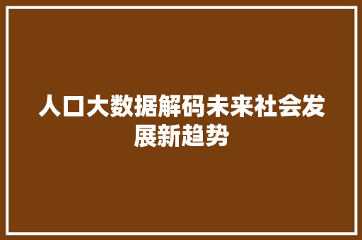 人口大数据解码未来社会发展新趋势