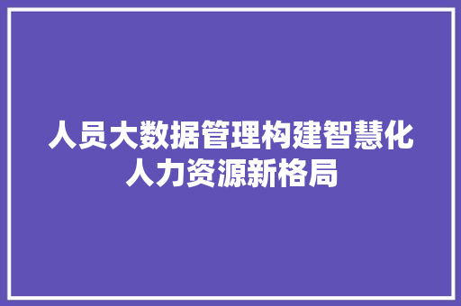 人员大数据管理构建智慧化人力资源新格局