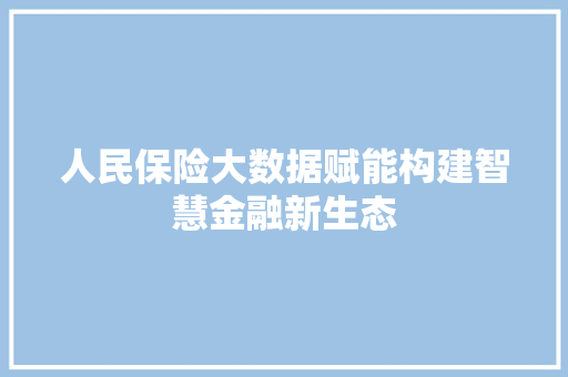 人民保险大数据赋能构建智慧金融新生态 电脑故障维修 人民保险大数据赋能构建智慧金融新生态 电脑故障维修