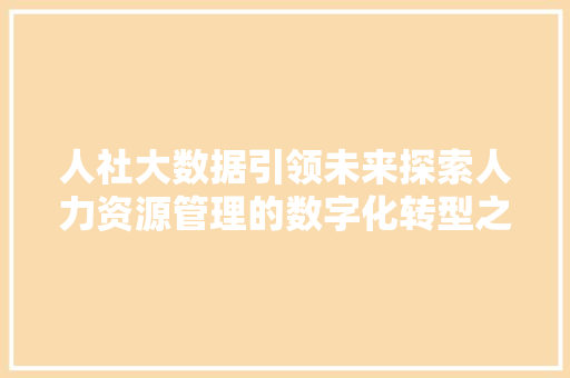 人社大数据引领未来探索人力资源管理的数字化转型之路