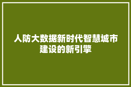 人防大数据新时代智慧城市建设的新引擎