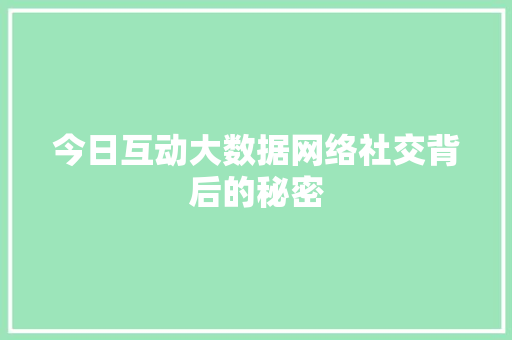 今日互动大数据网络社交背后的秘密 编程语言