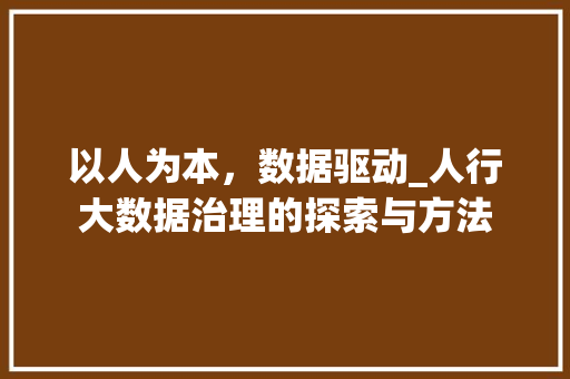 以人为本，数据驱动_人行大数据治理的探索与方法