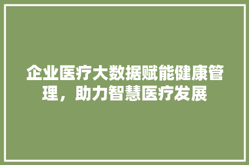 企业医疗大数据赋能健康管理,助力智慧医疗发展 电脑配置 企业医疗大数据赋能健康管理,助力智慧医疗发展 电脑配置