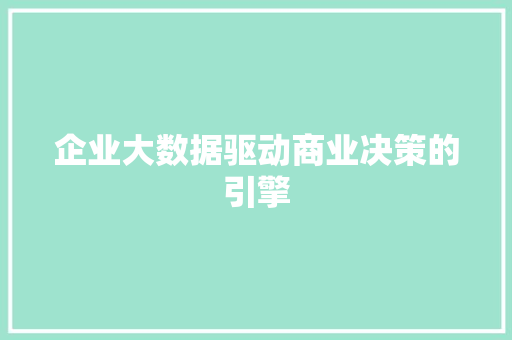 企业大数据驱动商业决策的引擎