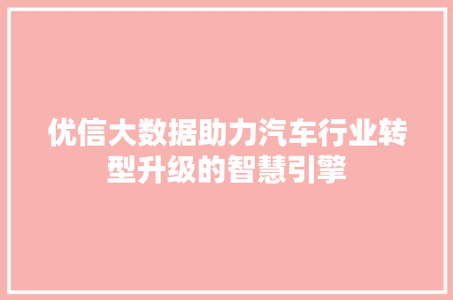 优信大数据助力汽车行业转型升级的智慧引擎