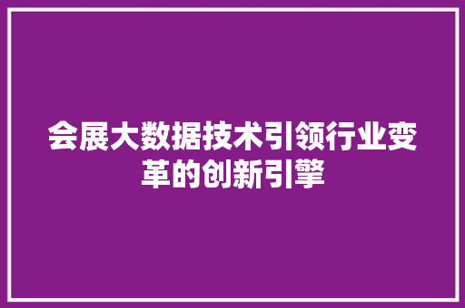 会展大数据技术引领行业变革的创新引擎 电脑基础 会展大数据技术引领行业变革的创新引擎 电脑基础