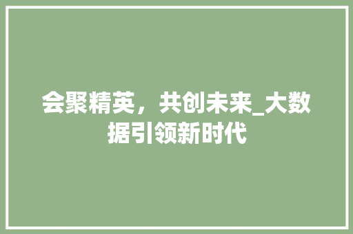 会聚精英，共创未来_大数据引领新时代 电脑配置