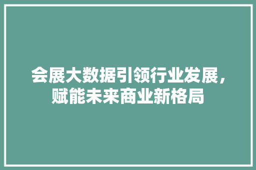 会展大数据引领行业发展，赋能未来商业新格局 电脑基础