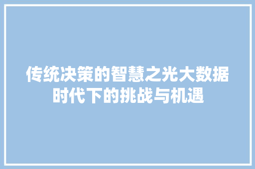 传统决策的智慧之光大数据时代下的挑战与机遇 网络技术