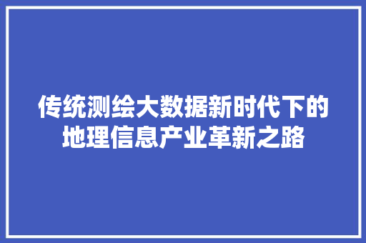 传统测绘大数据新时代下的地理信息产业革新之路 电脑基础 传统测绘大数据新时代下的地理信息产业革新之路 电脑基础