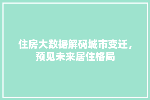 住房大数据解码城市变迁，预见未来居住格局