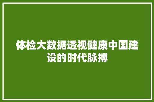 体检大数据透视健康中国建设的时代脉搏 操作系统