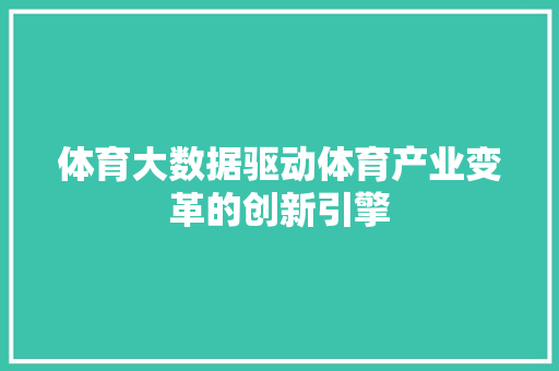 体育大数据驱动体育产业变革的创新引擎 操作系统 体育大数据驱动体育产业变革的创新引擎 操作系统