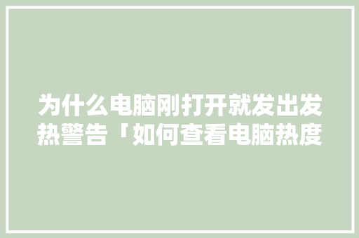 为什么电脑刚打开就发出发热警告「如何查看电脑热度」 为什么电脑刚打开就发出发热警告「如何查看电脑热度」 网络技术