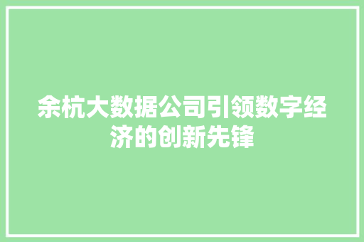 余杭大数据公司引领数字经济的创新先锋