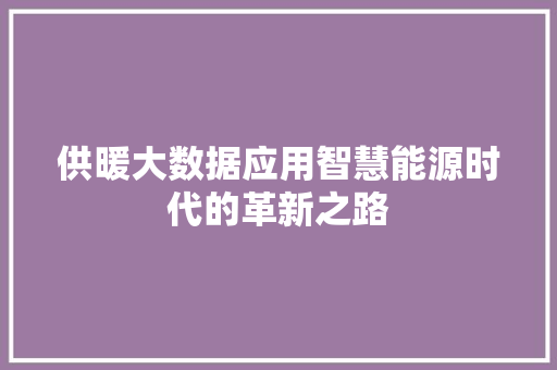 供暖大数据应用智慧能源时代的革新之路