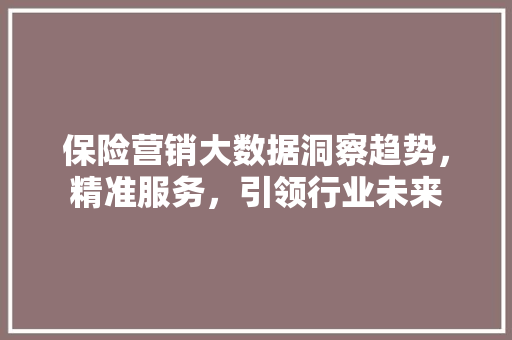 保险营销大数据洞察趋势，精准服务，引领行业未来 编程语言