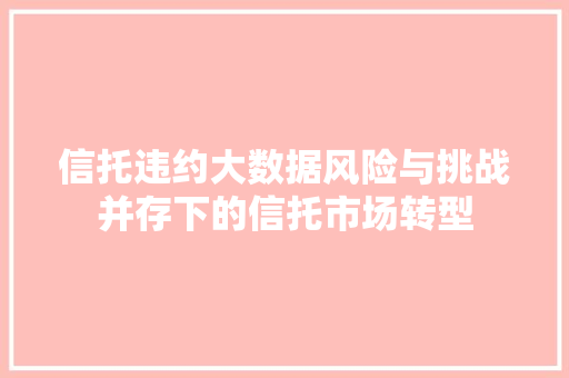 信托违约大数据风险与挑战并存下的信托市场转型
