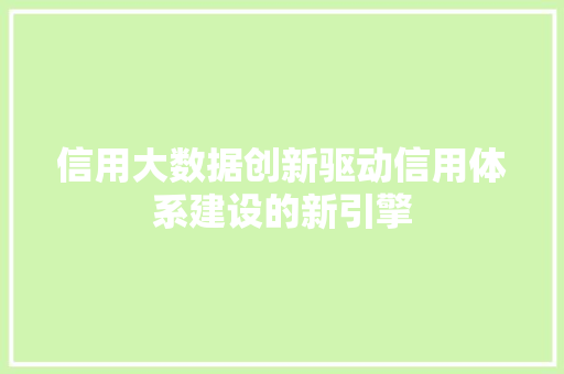 信用大数据创新驱动信用体系建设的新引擎