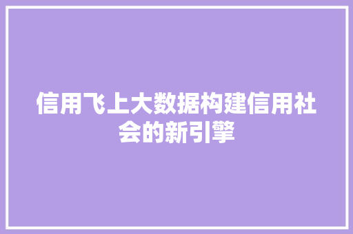 信用飞上大数据构建信用社会的新引擎