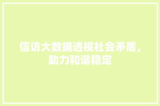 信访大数据透视社会矛盾，助力和谐稳定 网络技术