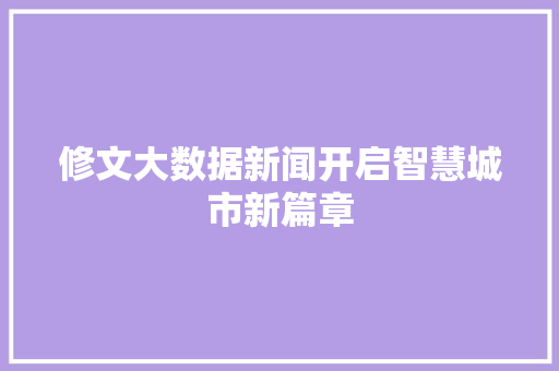 修文大数据新闻开启智慧城市新篇章 电脑基础 修文大数据新闻开启智慧城市新篇章 电脑基础
