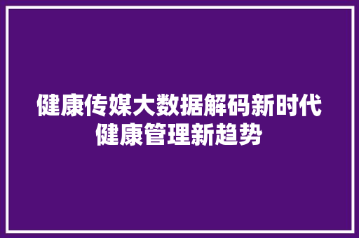 健康传媒大数据解码新时代健康管理新趋势 操作系统