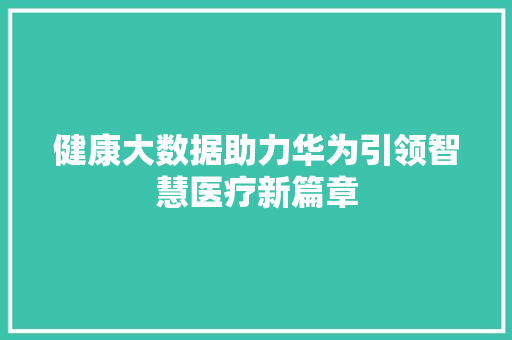 健康大数据助力华为引领智慧医疗新篇章 网络技术